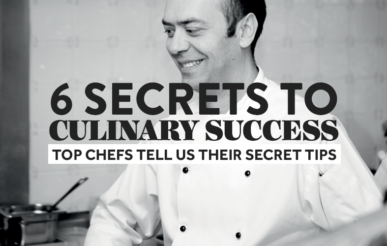 6 secrets to culinary success: Top chefs tell us their secret tips