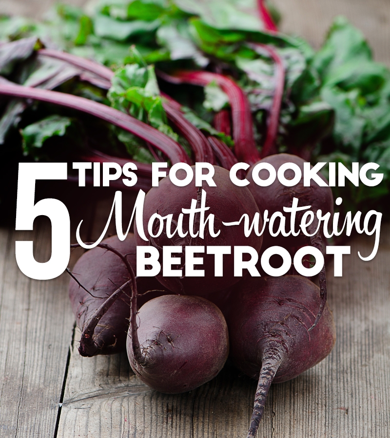 5 tips for cooking mouth-watering beetroot