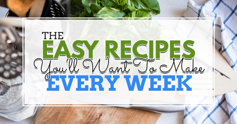 Easy Recipes That You’ll Want to Make Every Week