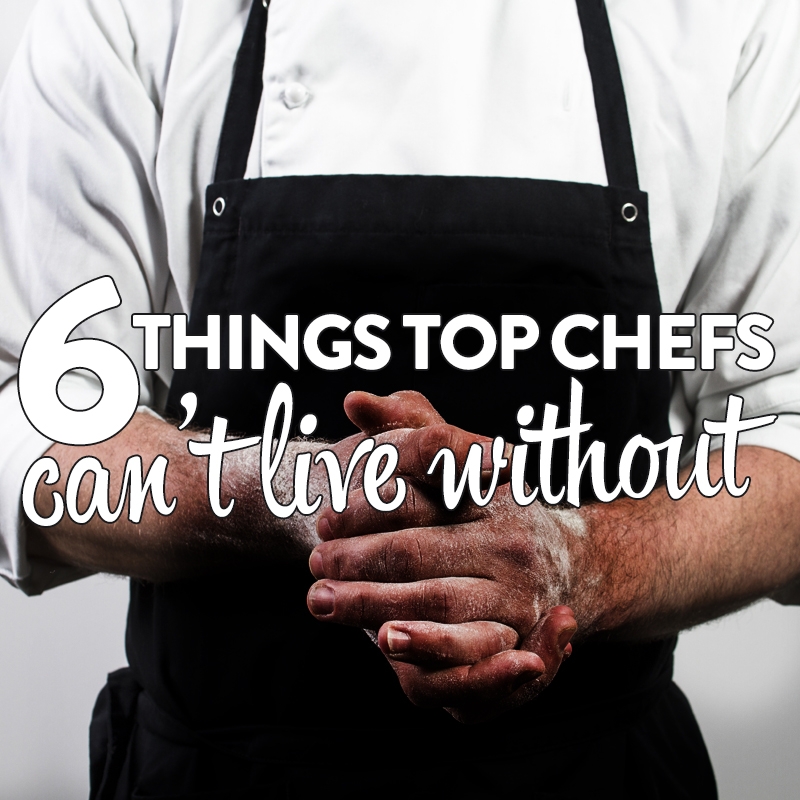 6 things top chefs can’t live without